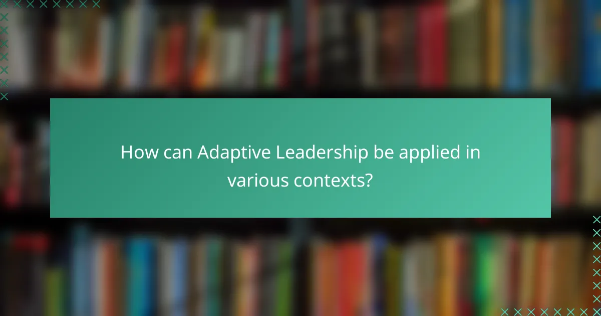 How can Adaptive Leadership be applied in various contexts?