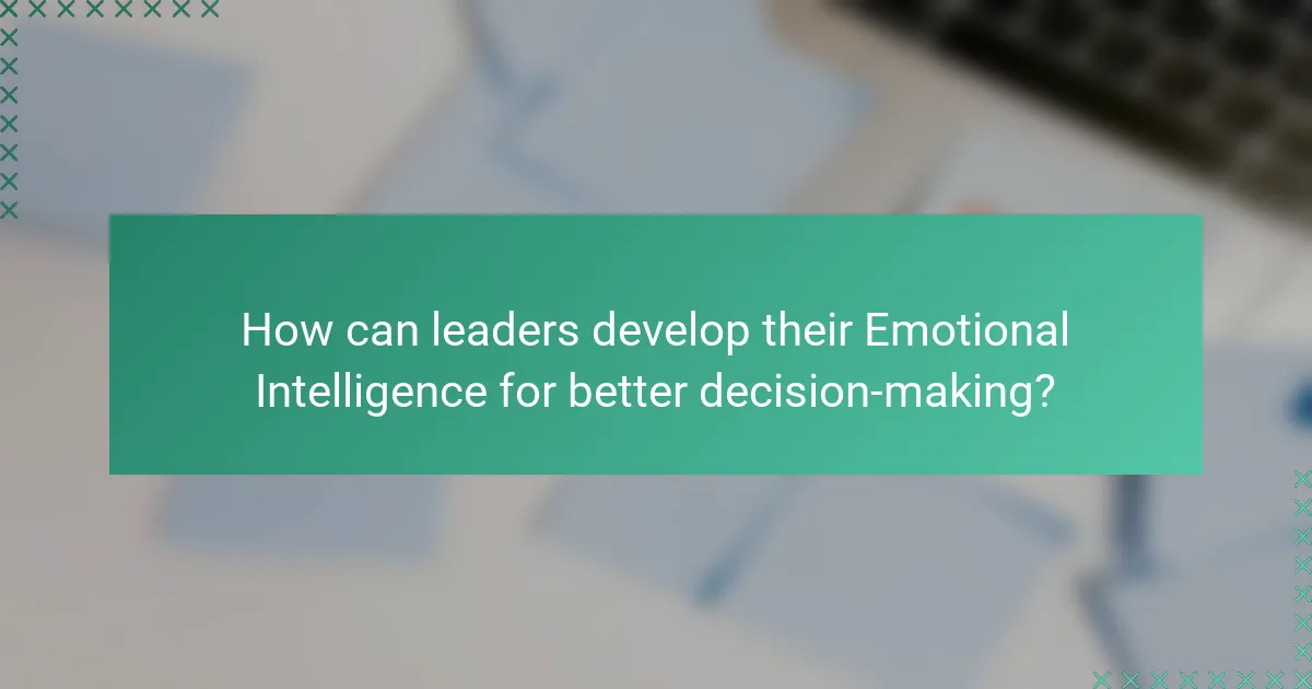 How can leaders develop their Emotional Intelligence for better decision-making?