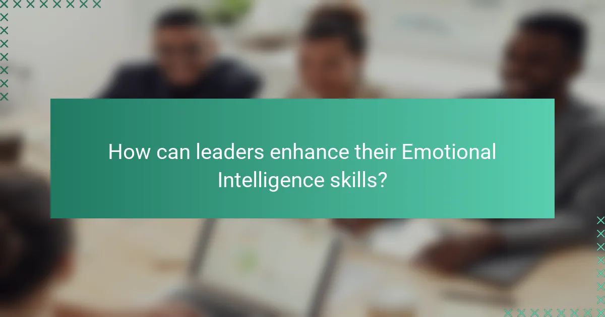 How can leaders enhance their Emotional Intelligence skills?