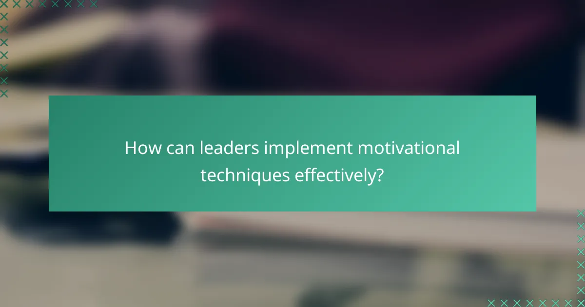 How can leaders implement motivational techniques effectively?