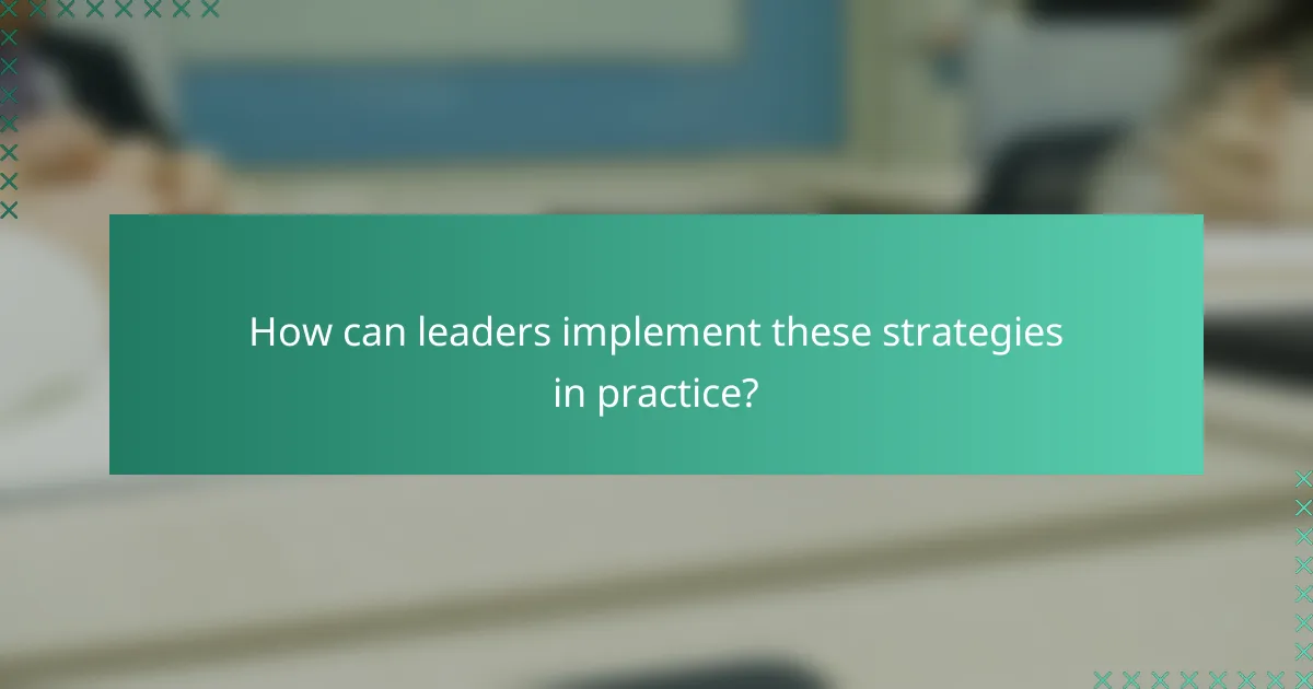 How can leaders implement these strategies in practice?