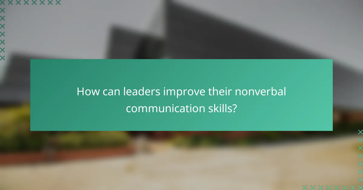 How can leaders improve their nonverbal communication skills?