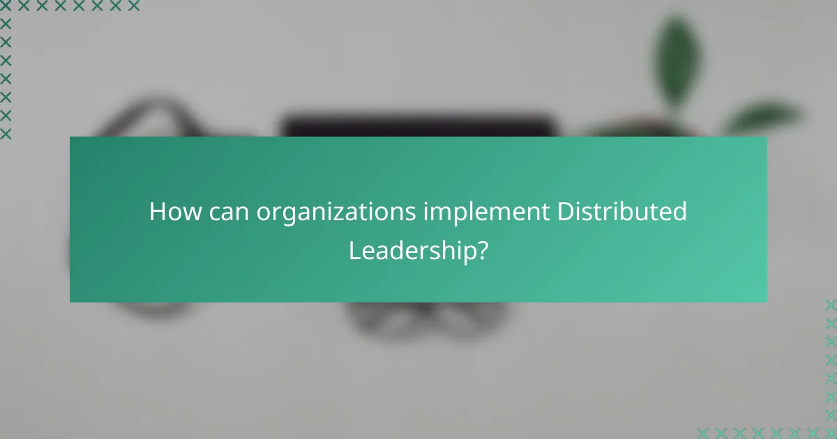 How can organizations implement Distributed Leadership?