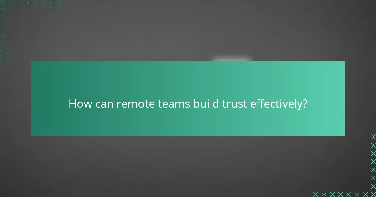 How can remote teams build trust effectively?