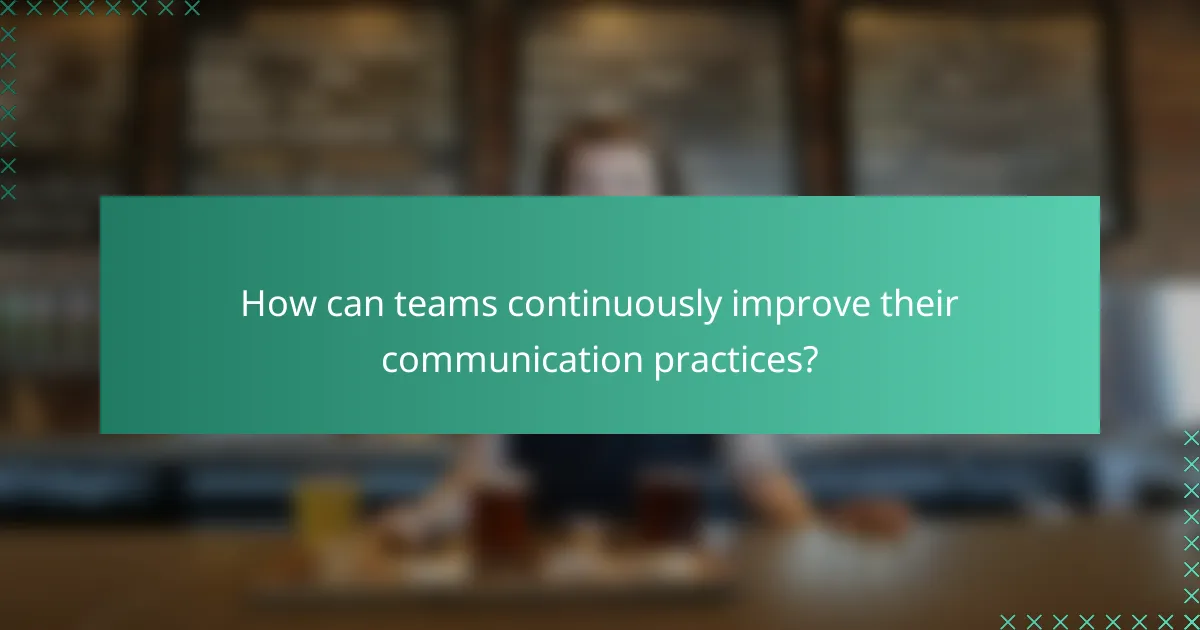 How can teams continuously improve their communication practices?