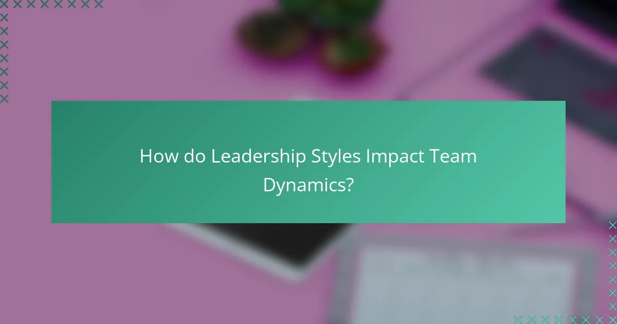 How do Leadership Styles Impact Team Dynamics?