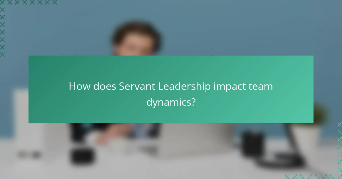 How does Servant Leadership impact team dynamics?