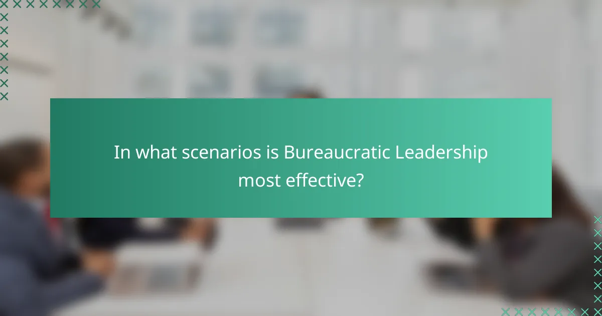 In what scenarios is Bureaucratic Leadership most effective?