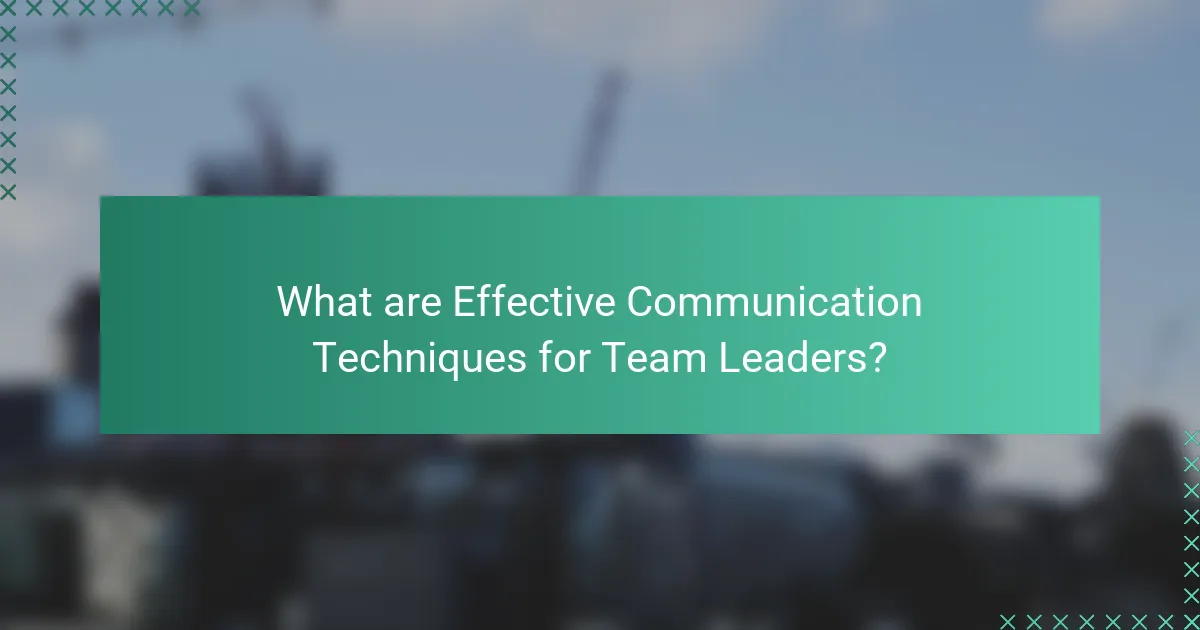 What are Effective Communication Techniques for Team Leaders?