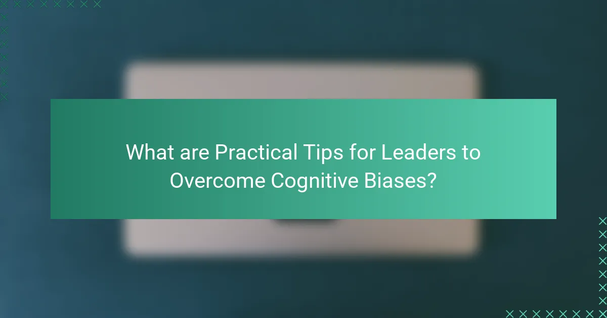 What are Practical Tips for Leaders to Overcome Cognitive Biases?