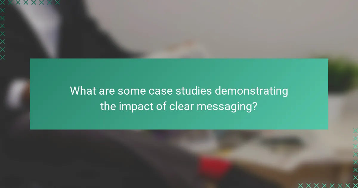 What are some case studies demonstrating the impact of clear messaging?