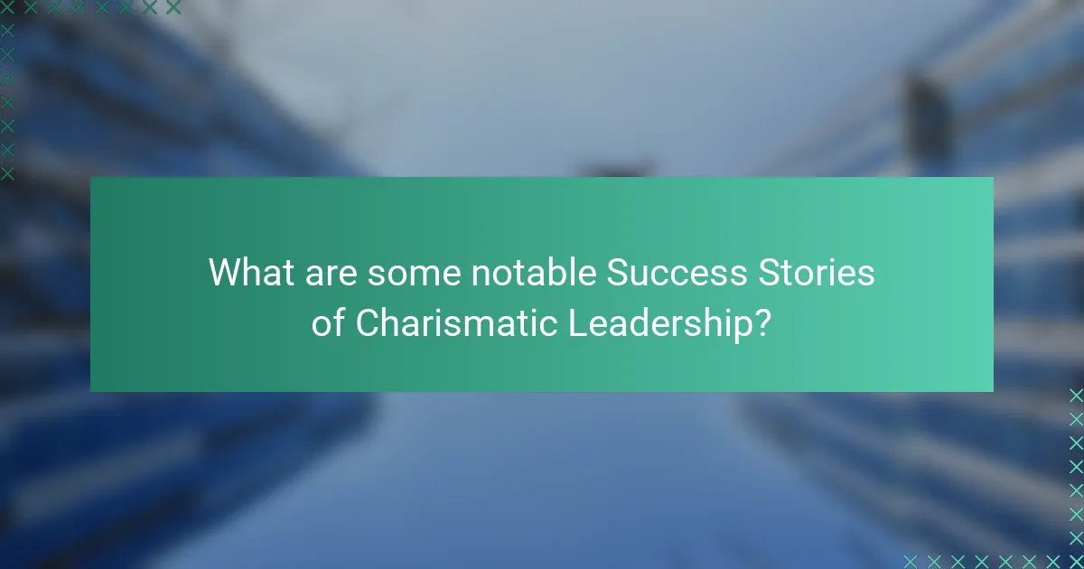 What are some notable Success Stories of Charismatic Leadership?