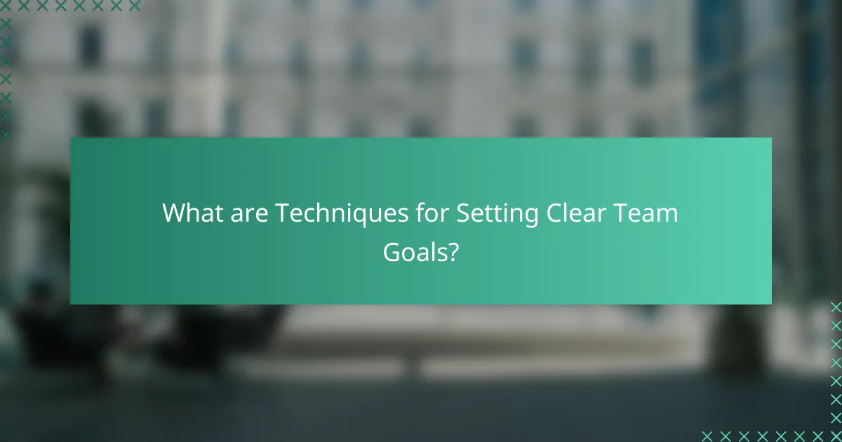 What are Techniques for Setting Clear Team Goals?