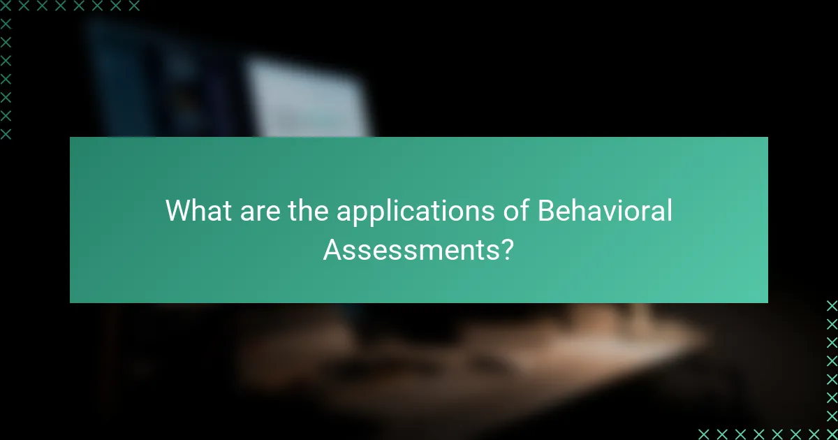 What are the applications of Behavioral Assessments?
