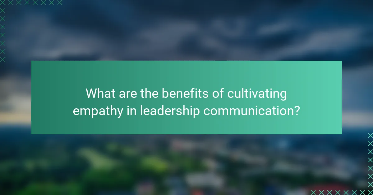 What are the benefits of cultivating empathy in leadership communication?