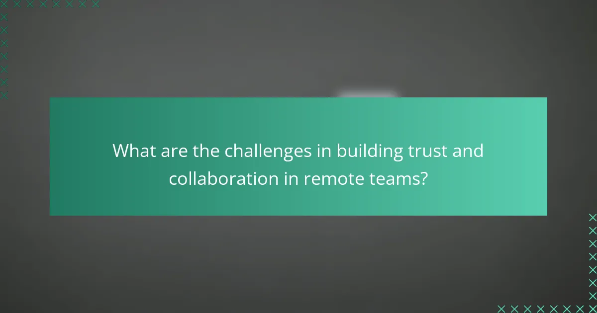 What are the challenges in building trust and collaboration in remote teams?
