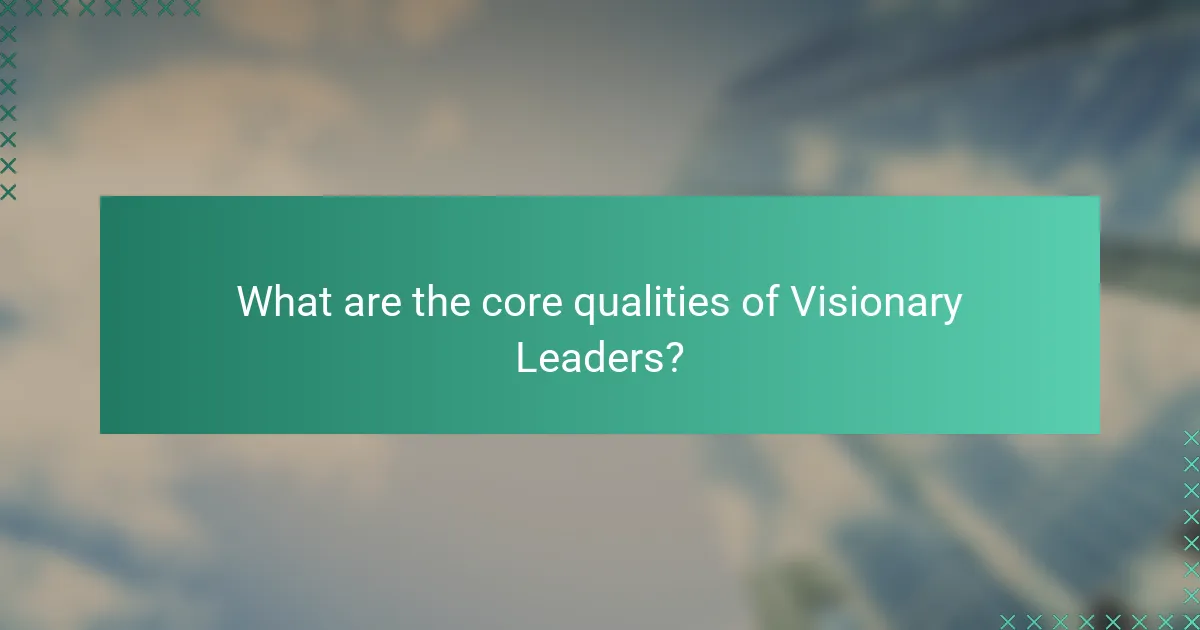 What are the core qualities of Visionary Leaders?