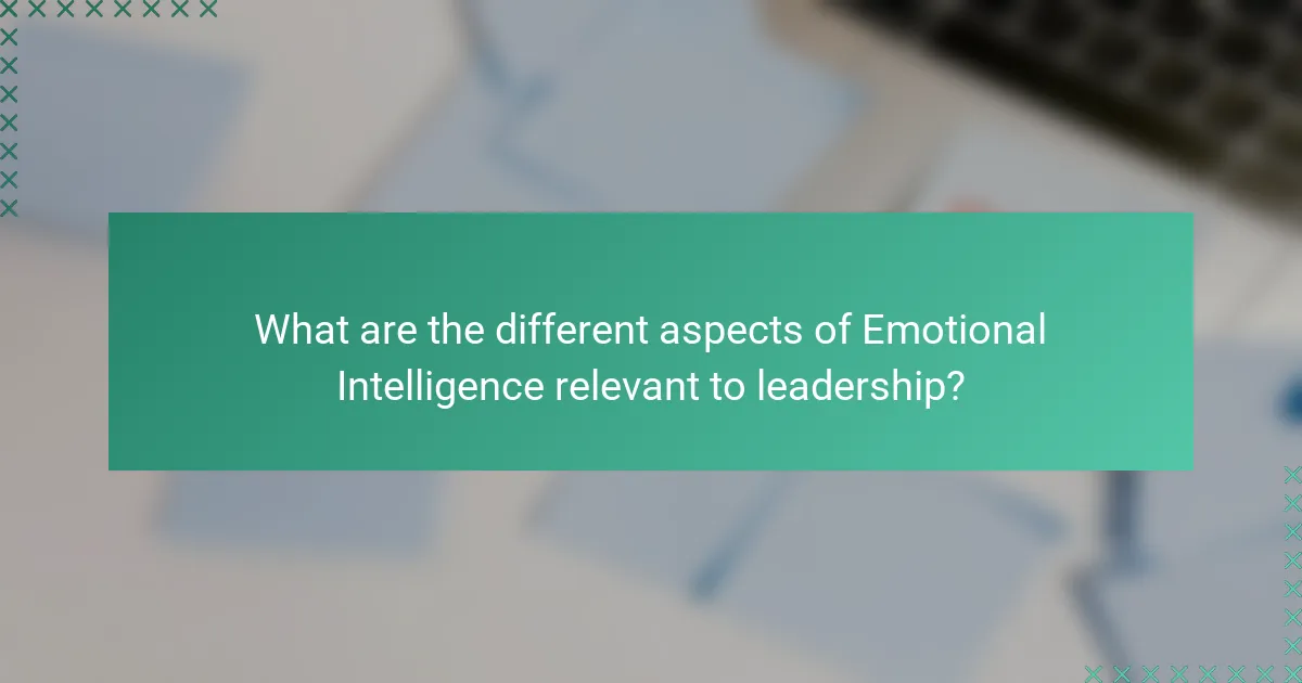 What are the different aspects of Emotional Intelligence relevant to leadership?