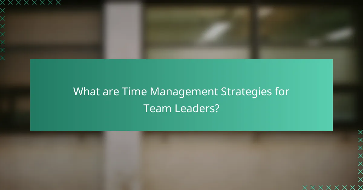 What are Time Management Strategies for Team Leaders?
