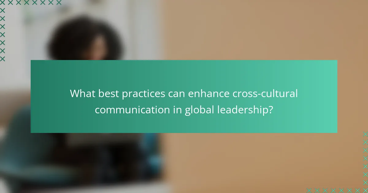 What best practices can enhance cross-cultural communication in global leadership?