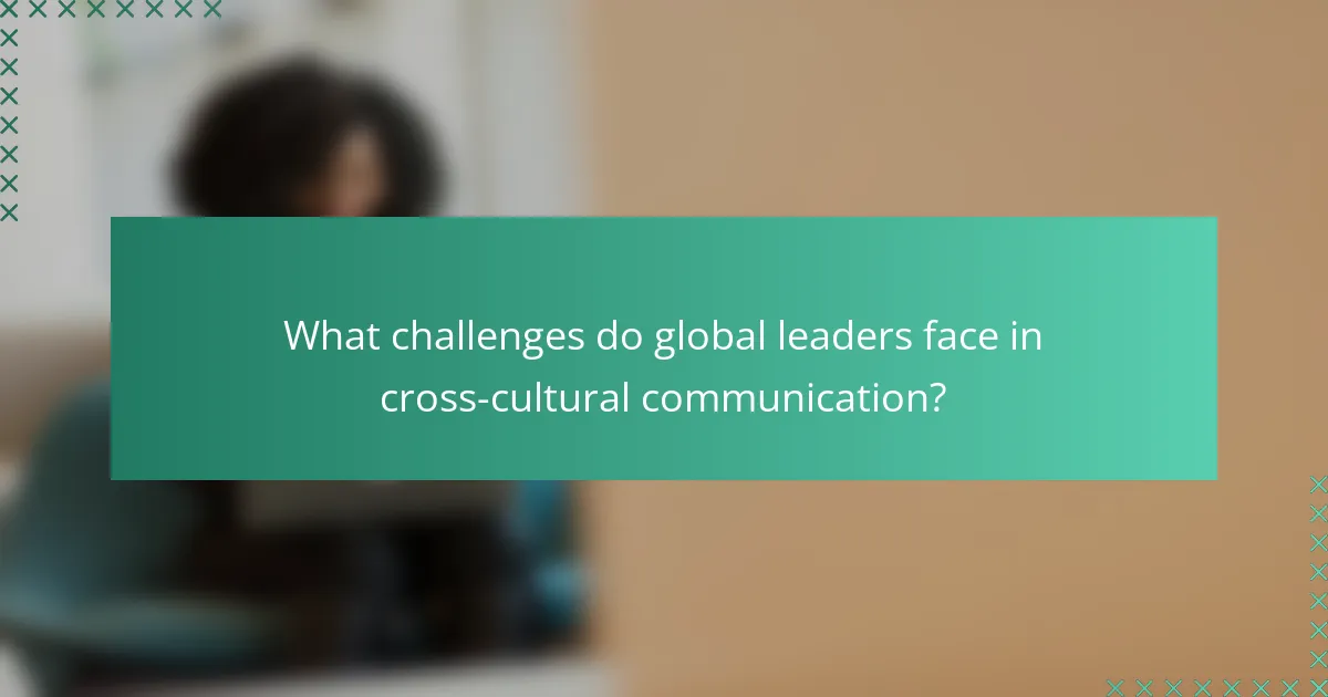 What challenges do global leaders face in cross-cultural communication?