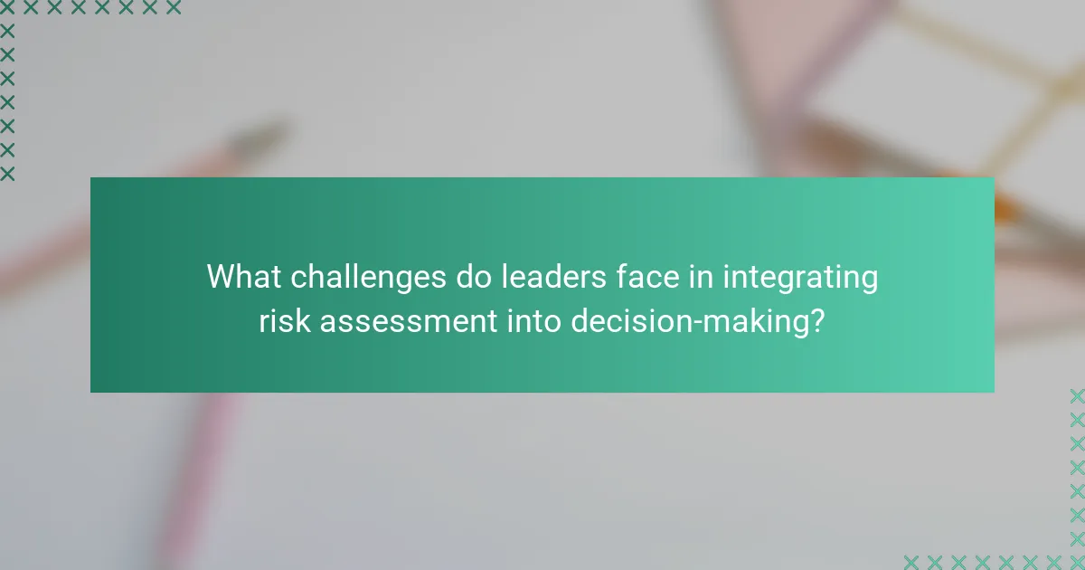 What challenges do leaders face in integrating risk assessment into decision-making?