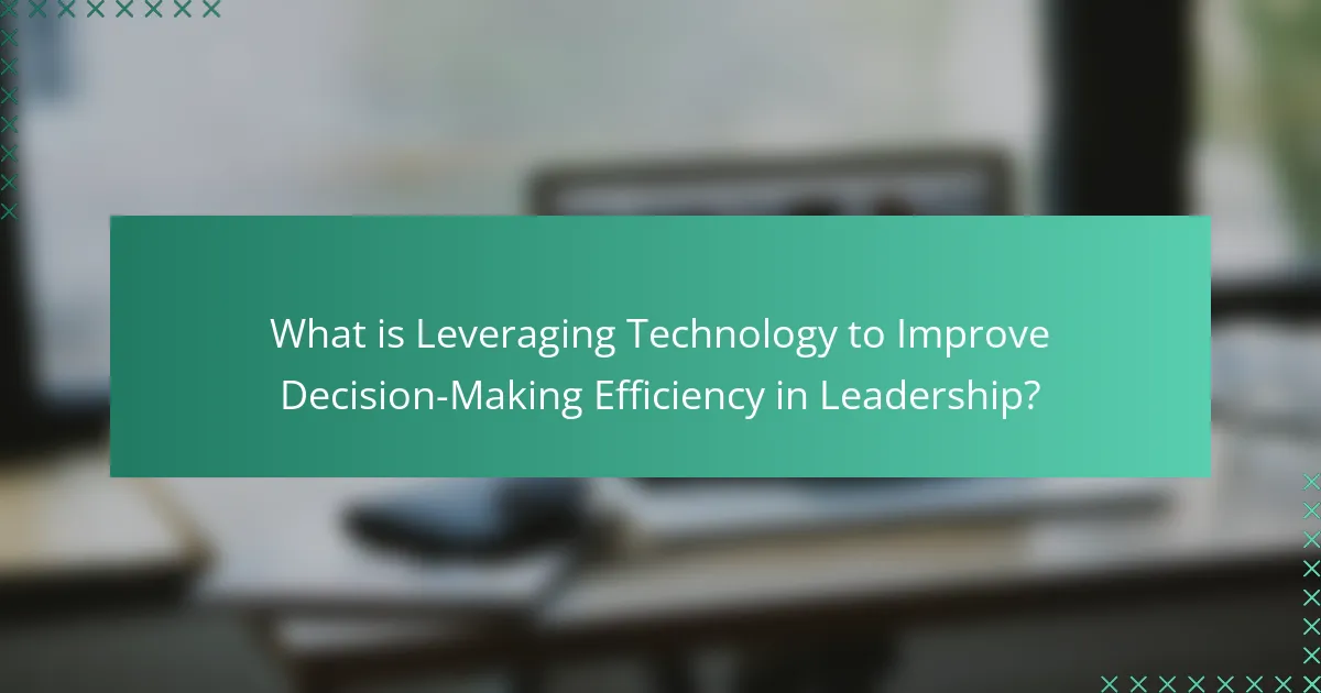 What is Leveraging Technology to Improve Decision-Making Efficiency in Leadership?