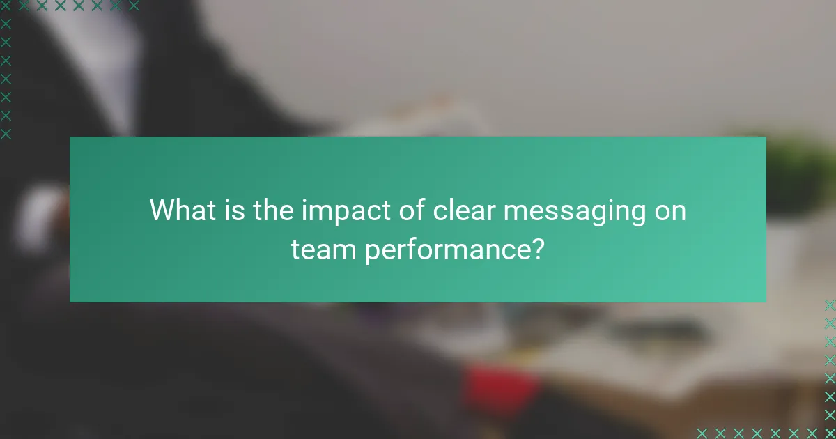 What is the impact of clear messaging on team performance?