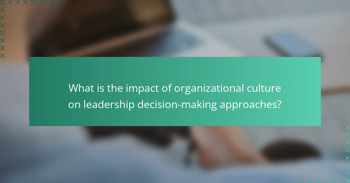What is the impact of organizational culture on leadership decision-making approaches?