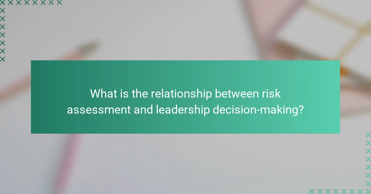 What is the relationship between risk assessment and leadership decision-making?