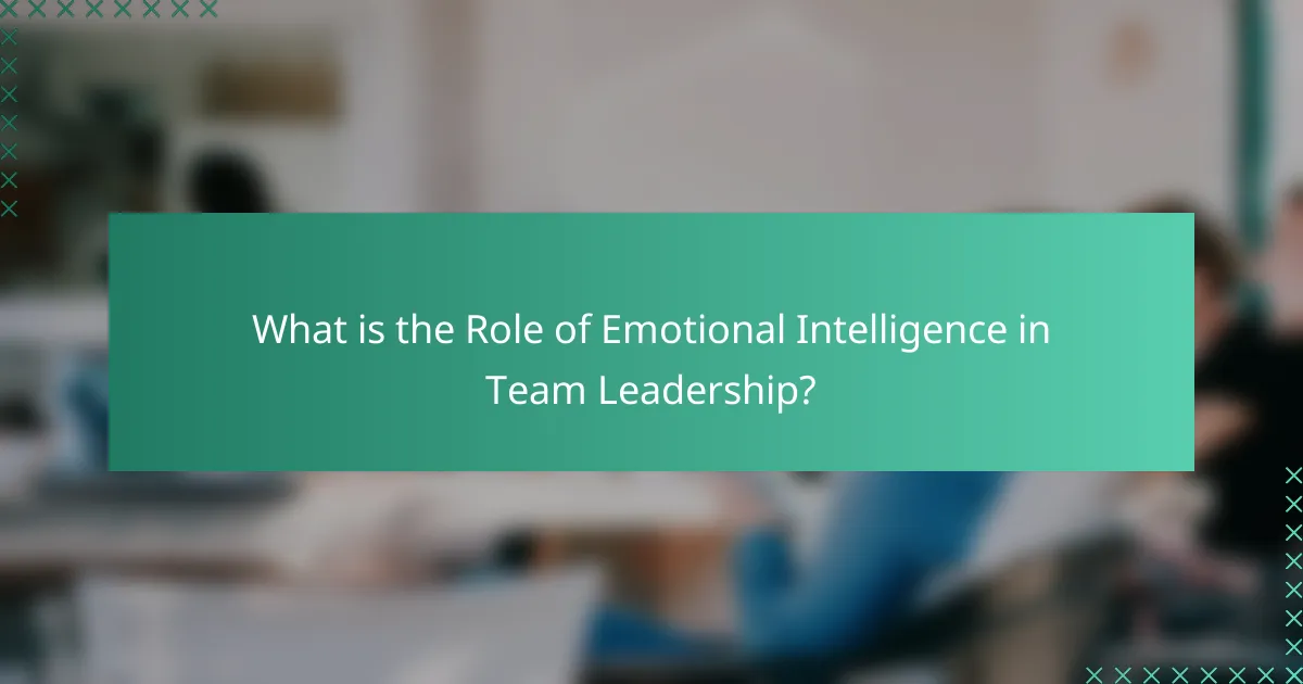 What is the Role of Emotional Intelligence in Team Leadership?