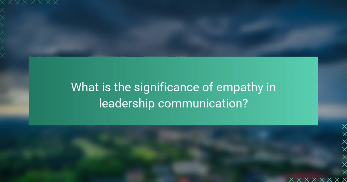 What is the significance of empathy in leadership communication?