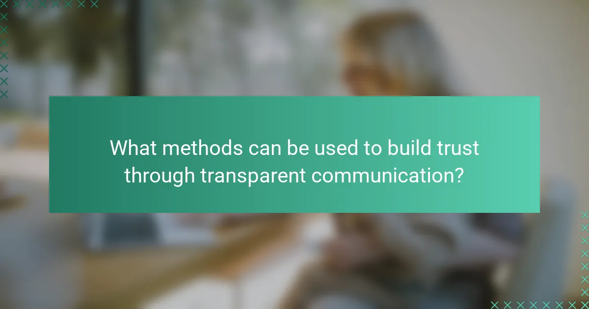 What methods can be used to build trust through transparent communication?
