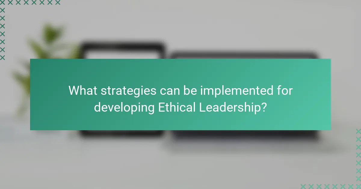 What strategies can be implemented for developing Ethical Leadership?