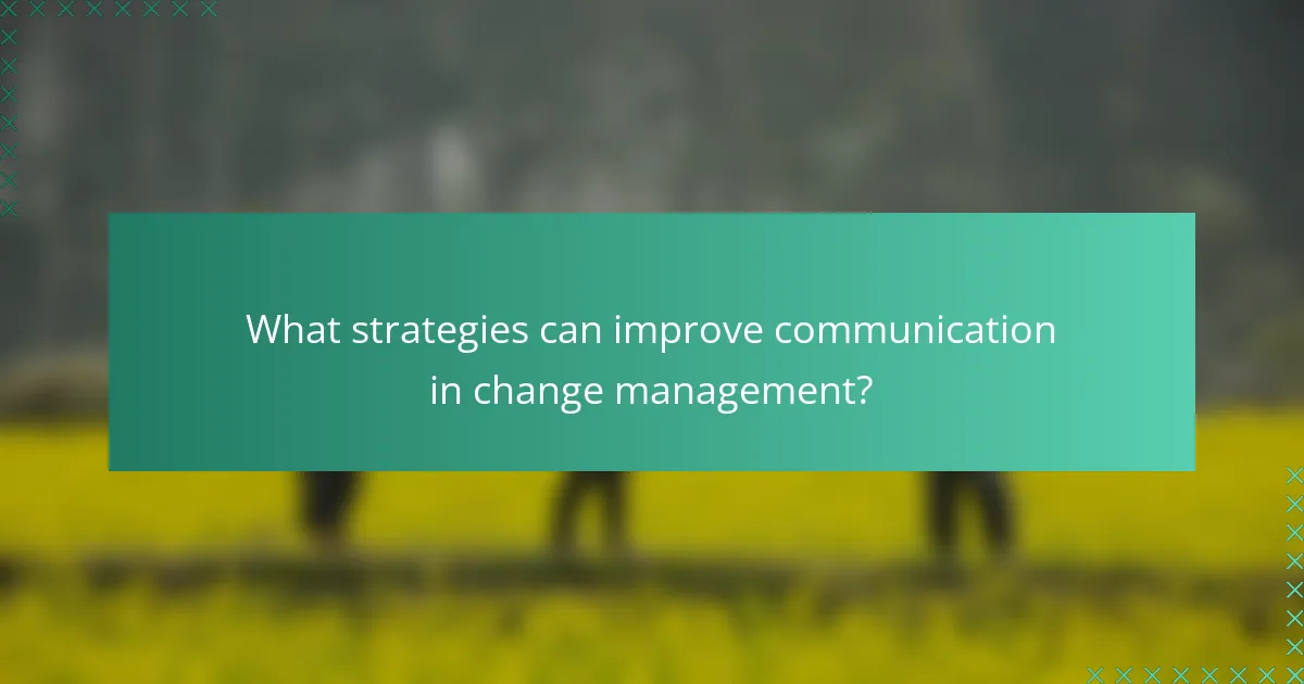 What strategies can improve communication in change management?