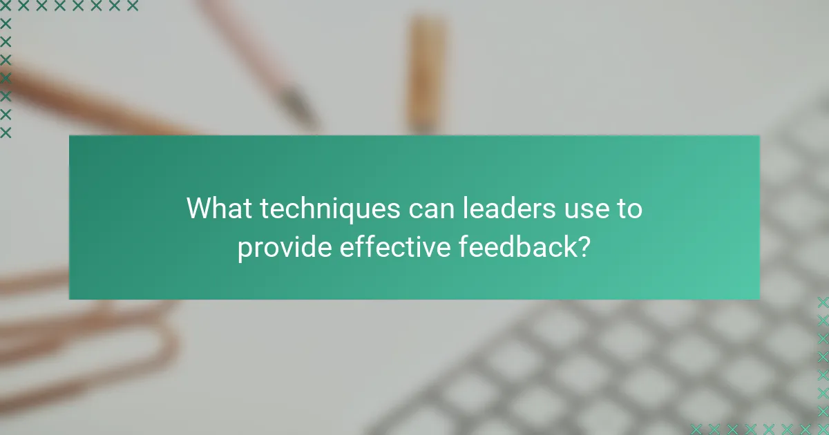 What techniques can leaders use to provide effective feedback?